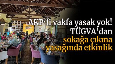 AKP’li vakfa yasak yok! TÜGVA’dan sokağa çıkma yasağında etkinlik